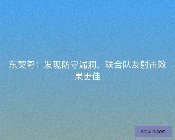 东契奇：发现防守漏洞，联合队友射击效果更佳