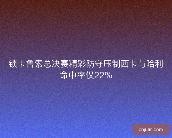 锁卡鲁索总决赛精彩防守压制西卡与哈利命中率仅22%