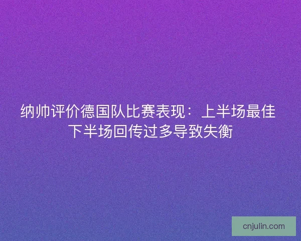 纳帅评价德国队比赛表现：上半场最佳 下半场回传过多导致失衡