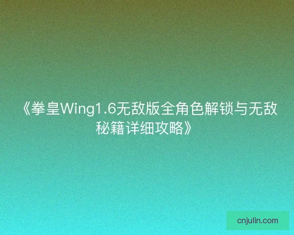 《拳皇Wing1.6无敌版全角色解锁与无敌秘籍详细攻略》