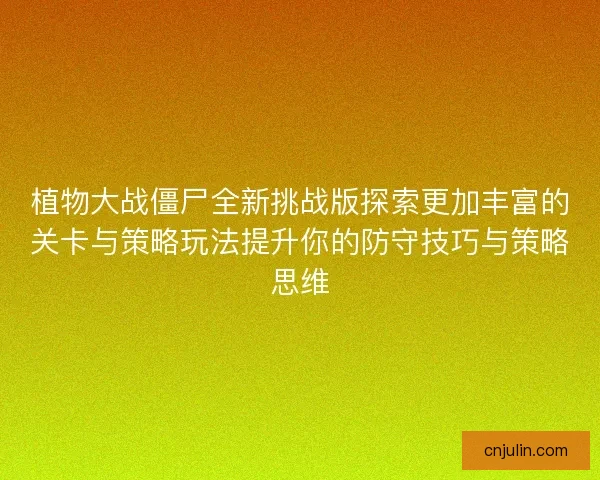 植物大战僵尸全新挑战版探索更加丰富的关卡与策略玩法提升你的防守技巧与策略思维