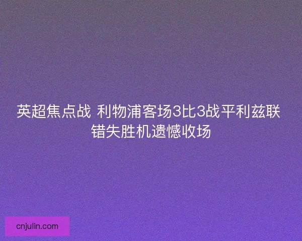 英超焦点战 利物浦客场3比3战平利兹联 错失胜机遗憾收场