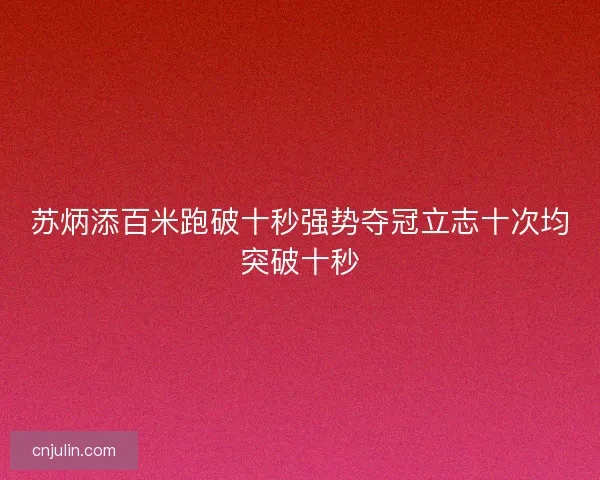 苏炳添百米跑破十秒强势夺冠立志十次均突破十秒